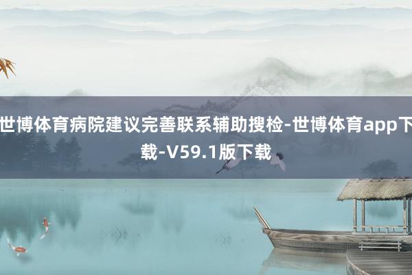 世博体育病院建议完善联系辅助搜检-世博体育app下载-V59.1版下载