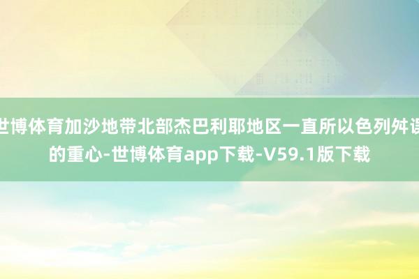 世博体育加沙地带北部杰巴利耶地区一直所以色列舛误的重心-世博体育app下载-V59.1版下载