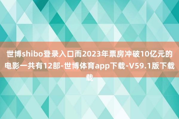 世博shibo登录入口而2023年票房冲破10亿元的电影一共有12部-世博体育app下载-V59.1版下载