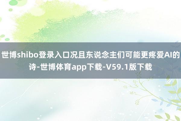 世博shibo登录入口况且东说念主们可能更疼爱AI的诗-世博体育app下载-V59.1版下载
