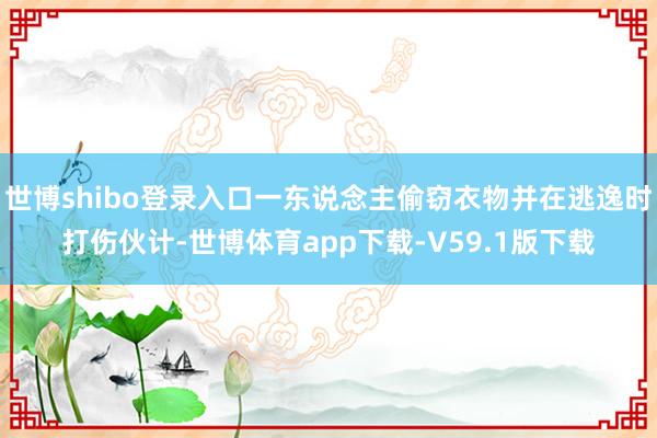 世博shibo登录入口一东说念主偷窃衣物并在逃逸时打伤伙计-世博体育app下载-V59.1版下载