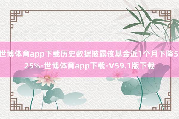 世博体育app下载历史数据披露该基金近1个月下降5.25%-世博体育app下载-V59.1版下载