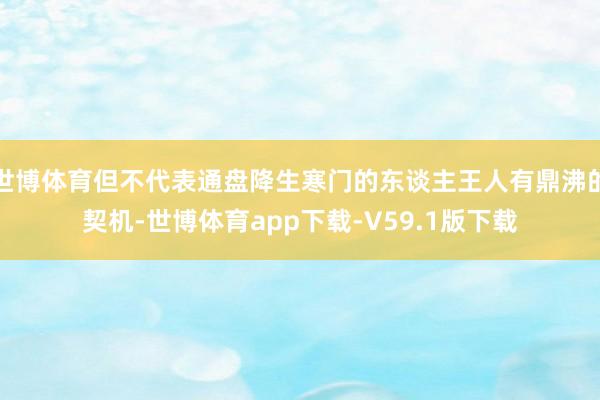 世博体育但不代表通盘降生寒门的东谈主王人有鼎沸的契机-世博体育app下载-V59.1版下载