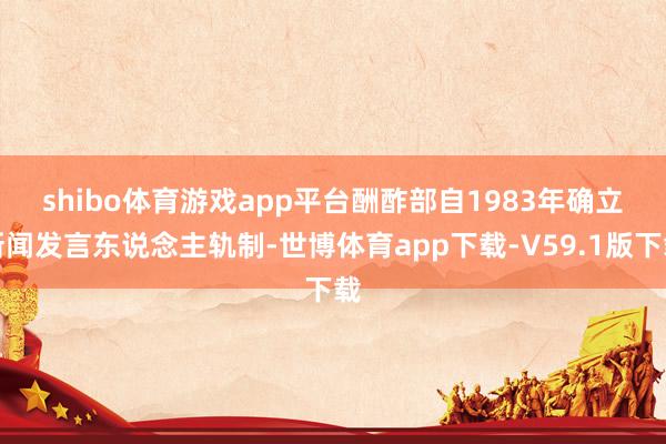 shibo体育游戏app平台　　酬酢部自1983年确立新闻发言东说念主轨制-世博体育app下载-V59.1版下载