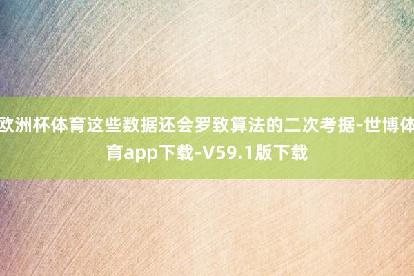 欧洲杯体育这些数据还会罗致算法的二次考据-世博体育app下载-V59.1版下载