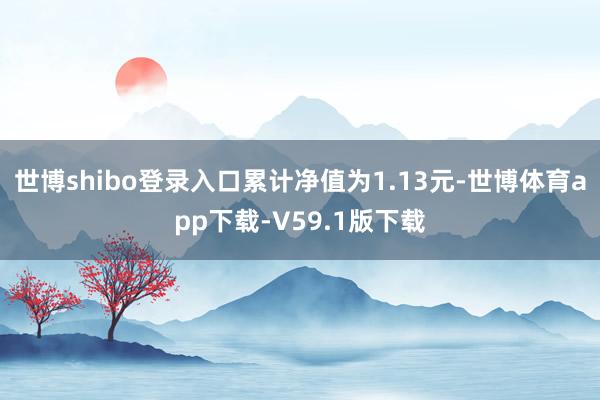 世博shibo登录入口累计净值为1.13元-世博体育app下载-V59.1版下载
