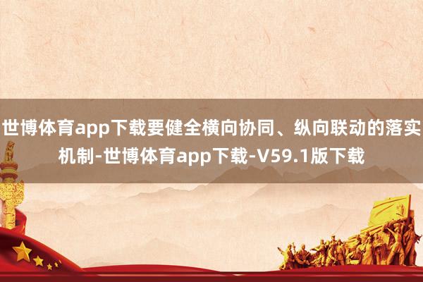 世博体育app下载要健全横向协同、纵向联动的落实机制-世博体育app下载-V59.1版下载
