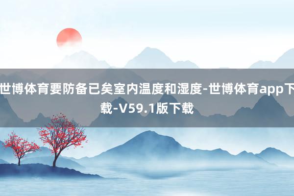 世博体育要防备已矣室内温度和湿度-世博体育app下载-V59.1版下载