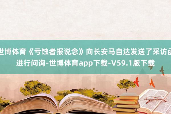 世博体育《亏蚀者报说念》向长安马自达发送了采访函进行问询-世博体育app下载-V59.1版下载