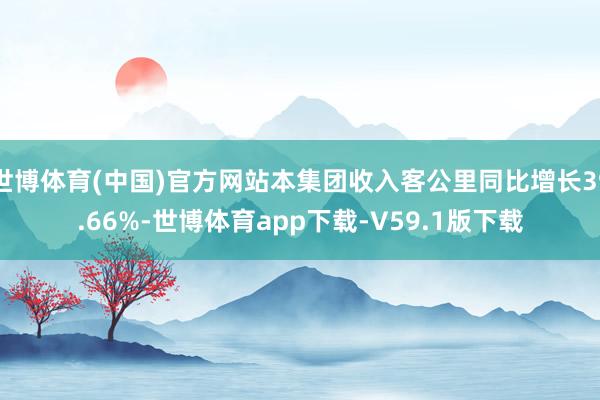 世博体育(中国)官方网站本集团收入客公里同比增长39.66%-世博体育app下载-V59.1版下载