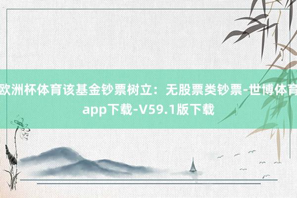 欧洲杯体育该基金钞票树立：无股票类钞票-世博体育app下载-V59.1版下载