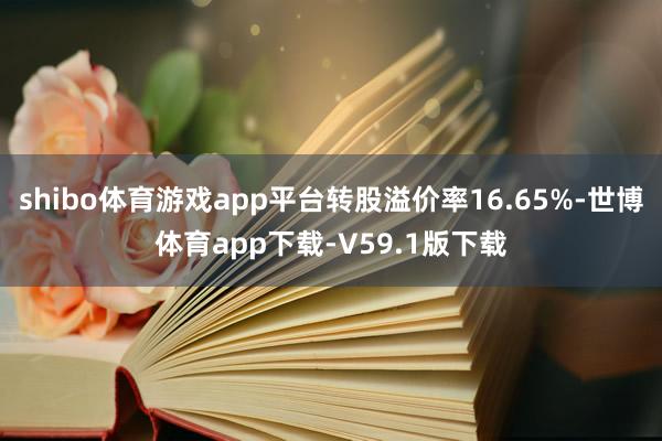 shibo体育游戏app平台转股溢价率16.65%-世博体育app下载-V59.1版下载