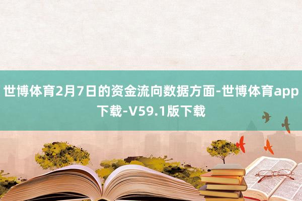 世博体育2月7日的资金流向数据方面-世博体育app下载-V59.1版下载