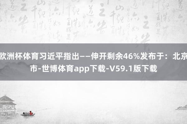 欧洲杯体育习近平指出——伸开剩余46%发布于：北京市-世博体育app下载-V59.1版下载