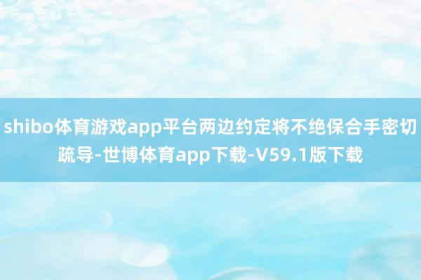 shibo体育游戏app平台两边约定将不绝保合手密切疏导-世博体育app下载-V59.1版下载