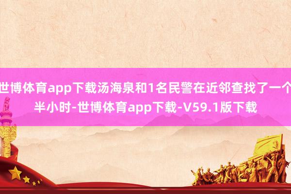 世博体育app下载汤海泉和1名民警在近邻查找了一个半小时-世博体育app下载-V59.1版下载