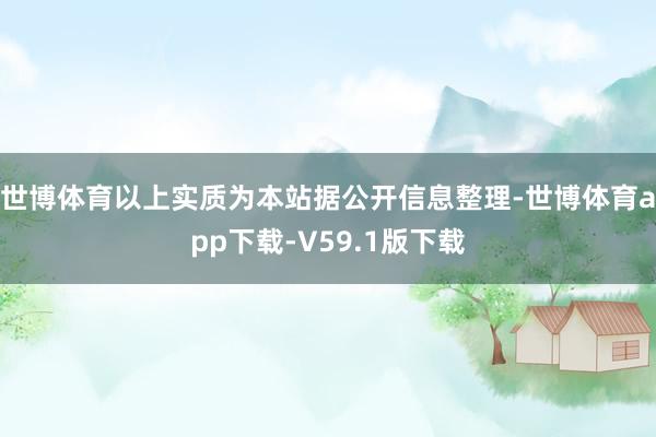 世博体育以上实质为本站据公开信息整理-世博体育app下载-V59.1版下载