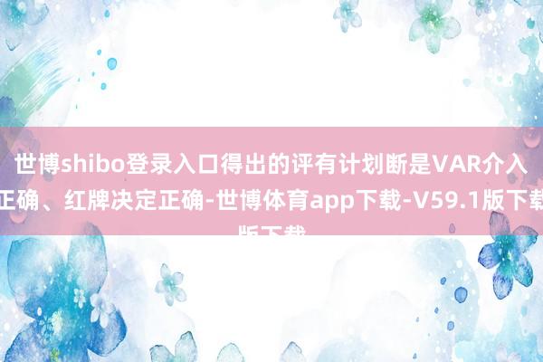 世博shibo登录入口得出的评有计划断是VAR介入正确、红牌决定正确-世博体育app下载-V59.1版下载