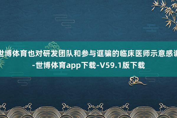 世博体育也对研发团队和参与诓骗的临床医师示意感谢-世博体育app下载-V59.1版下载