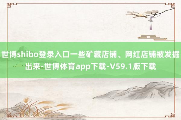 世博shibo登录入口一些矿藏店铺、网红店铺被发掘出来-世博体育app下载-V59.1版下载