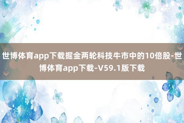 世博体育app下载掘金两轮科技牛市中的10倍股-世博体育app下载-V59.1版下载
