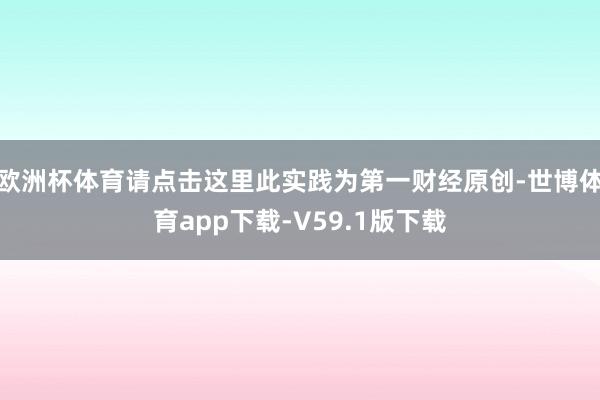 欧洲杯体育请点击这里此实践为第一财经原创-世博体育app下载-V59.1版下载