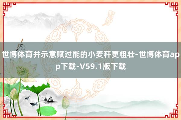 世博体育并示意赋过能的小麦秆更粗壮-世博体育app下载-V59.1版下载