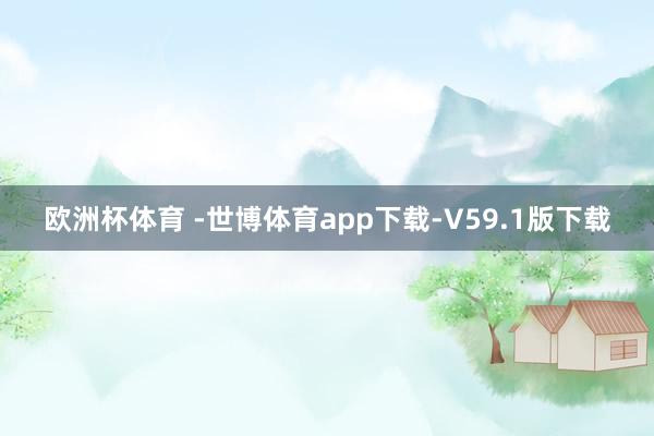 欧洲杯体育 -世博体育app下载-V59.1版下载