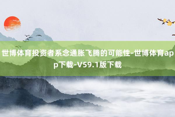 世博体育投资者系念通胀飞腾的可能性-世博体育app下载-V59.1版下载