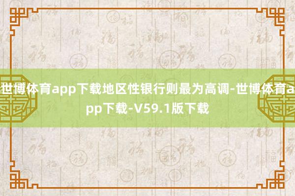 世博体育app下载地区性银行则最为高调-世博体育app下载-V59.1版下载