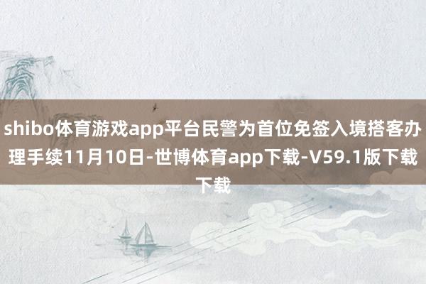 shibo体育游戏app平台民警为首位免签入境搭客办理手续11月10日-世博体育app下载-V59.1版下载