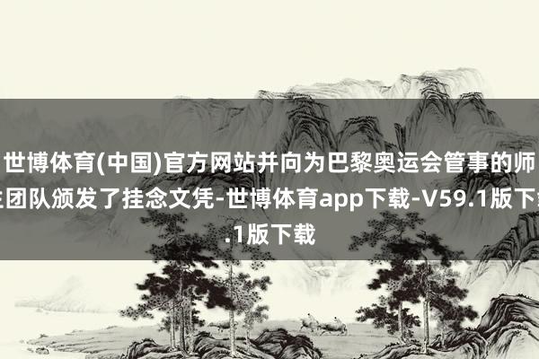 世博体育(中国)官方网站并向为巴黎奥运会管事的师生团队颁发了挂念文凭-世博体育app下载-V59.1版下载
