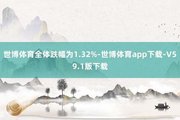 世博体育全体跌幅为1.32%-世博体育app下载-V59.1版下载
