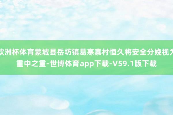 欧洲杯体育蒙城县岳坊镇葛寒寨村恒久将安全分娩视为重中之重-世博体育app下载-V59.1版下载