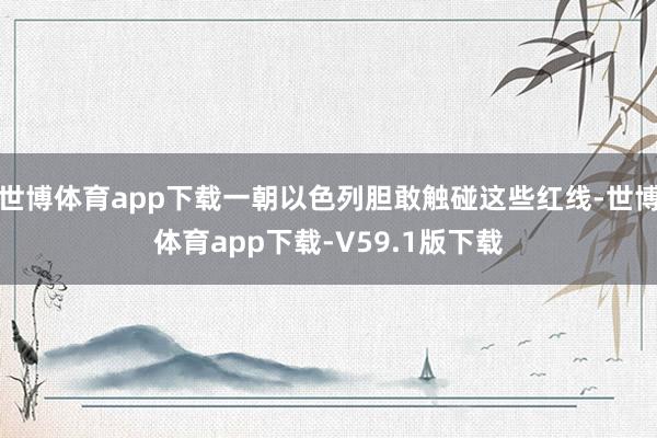 世博体育app下载一朝以色列胆敢触碰这些红线-世博体育app下载-V59.1版下载