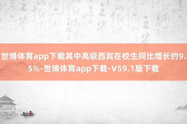 世博体育app下载其中高级西宾在校生同比增长约9.5%-世博体育app下载-V59.1版下载
