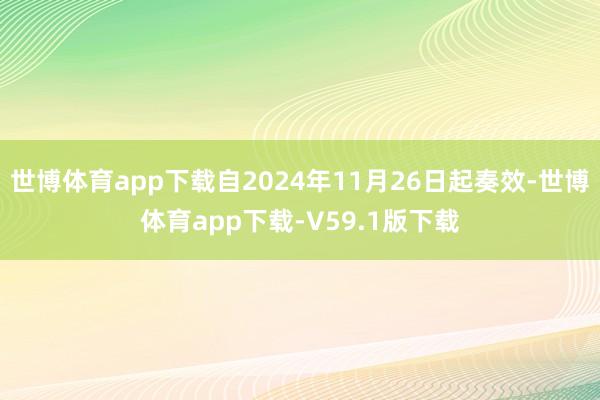 世博体育app下载自2024年11月26日起奏效-世博体育app下载-V59.1版下载