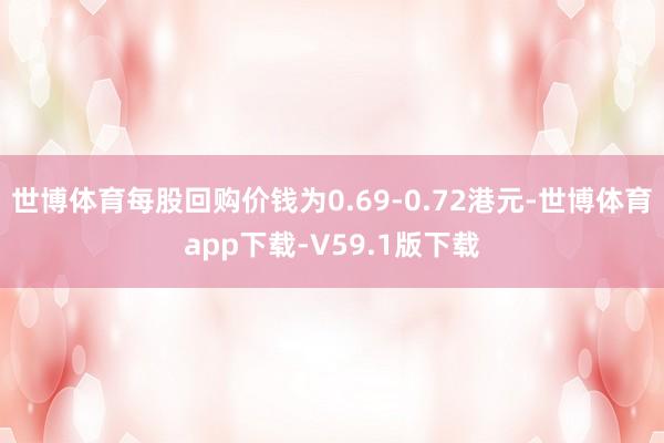 世博体育每股回购价钱为0.69-0.72港元-世博体育app下载-V59.1版下载