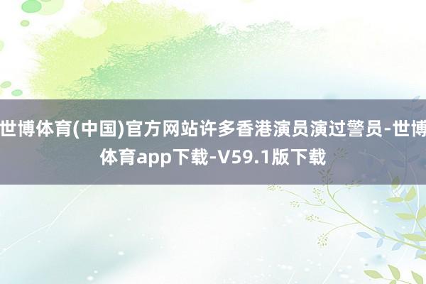 世博体育(中国)官方网站许多香港演员演过警员-世博体育app下载-V59.1版下载