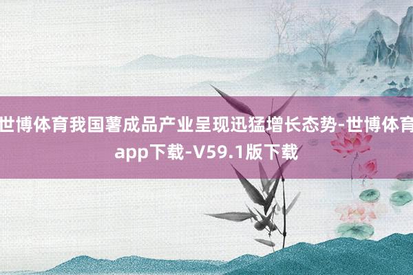 世博体育我国薯成品产业呈现迅猛增长态势-世博体育app下载-V59.1版下载