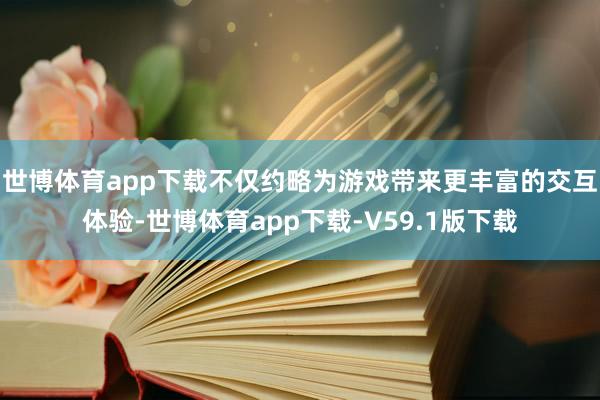 世博体育app下载不仅约略为游戏带来更丰富的交互体验-世博体育app下载-V59.1版下载