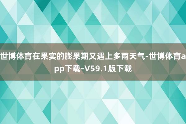 世博体育在果实的膨果期又遇上多雨天气-世博体育app下载-V59.1版下载