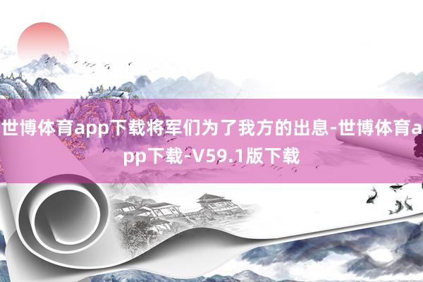 世博体育app下载将军们为了我方的出息-世博体育app下载-V59.1版下载