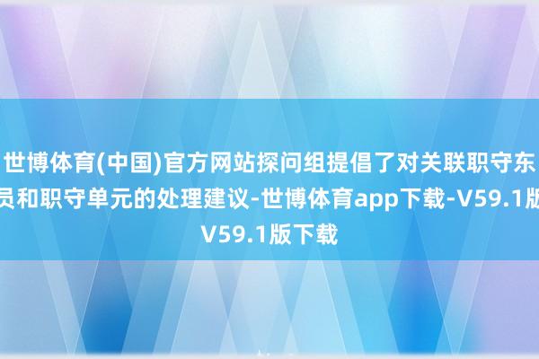 世博体育(中国)官方网站探问组提倡了对关联职守东谈主员和职守单元的处理建议-世博体育app下载-V59.1版下载