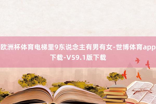 欧洲杯体育电梯里9东说念主有男有女-世博体育app下载-V59.1版下载