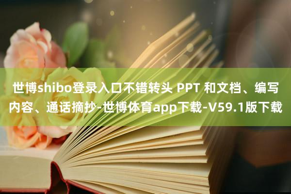 世博shibo登录入口不错转头 PPT 和文档、编写内容、通话摘抄-世博体育app下载-V59.1版下载