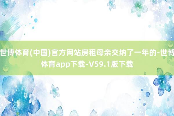 世博体育(中国)官方网站房租母亲交纳了一年的-世博体育app下载-V59.1版下载