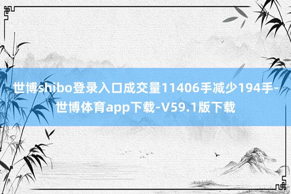 世博shibo登录入口成交量11406手减少194手-世博体育app下载-V59.1版下载