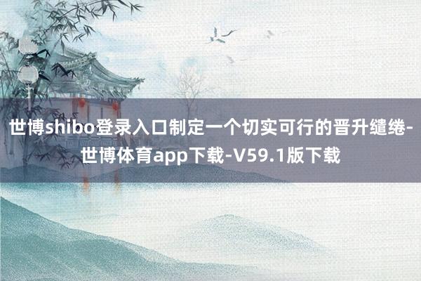 世博shibo登录入口制定一个切实可行的晋升缱绻-世博体育app下载-V59.1版下载