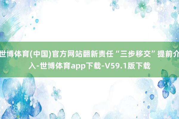 世博体育(中国)官方网站翻新责任“三步移交”提前介入-世博体育app下载-V59.1版下载